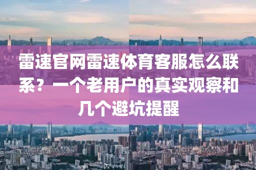 雷速官网雷速体育客服怎么联系？一个老用户的真实观察和几个避坑提醒