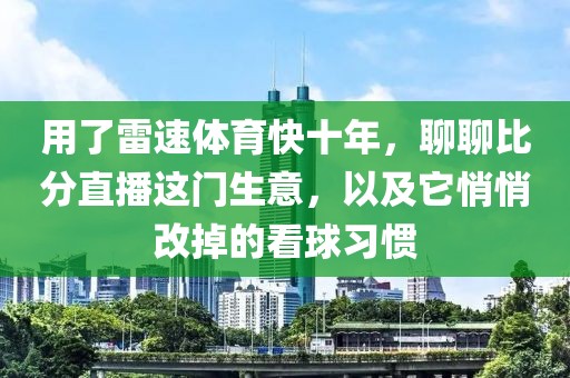 用了雷速体育快十年，聊聊比分直播这门生意，以及它悄悄改掉的看球习惯