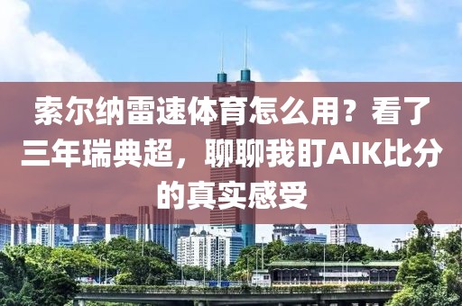索尔纳雷速体育怎么用？看了三年瑞典超，聊聊我盯AIK比分的真实感受