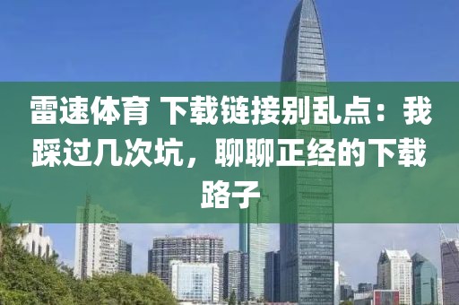 雷速体育 下载链接别乱点：我踩过几次坑，聊聊正经的下载路子