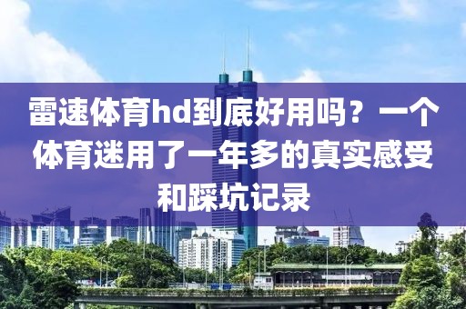 雷速体育hd到底好用吗？一个体育迷用了一年多的真实感受和踩坑记录