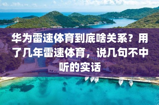 华为雷速体育到底啥关系？用了几年雷速体育，说几句不中听的实话