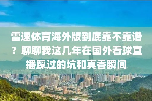 雷速体育海外版到底靠不靠谱？聊聊我这几年在国外看球直播踩过的坑和真香瞬间