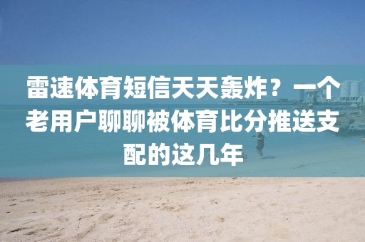 雷速体育短信天天轰炸？一个老用户聊聊被体育比分推送支配的这几年