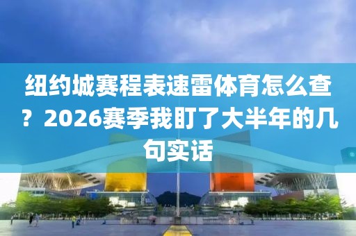 纽约城赛程表速雷体育怎么查?2026赛季我盯了大半年的几句实话