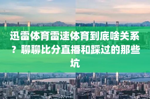 迅雷体育雷速体育到底啥关系？聊聊比分直播和踩过的那些坑