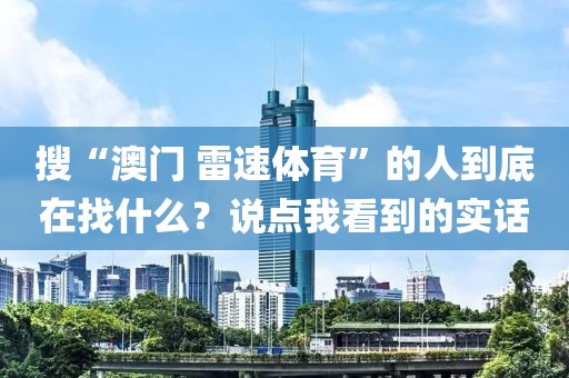 搜“澳门 雷速体育”的人到底在找什么?说点我看到的实话