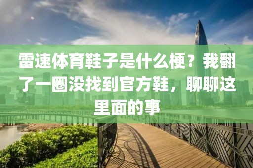 雷速体育鞋子是什么梗？我翻了一圈没找到官方鞋，聊聊这里面的事