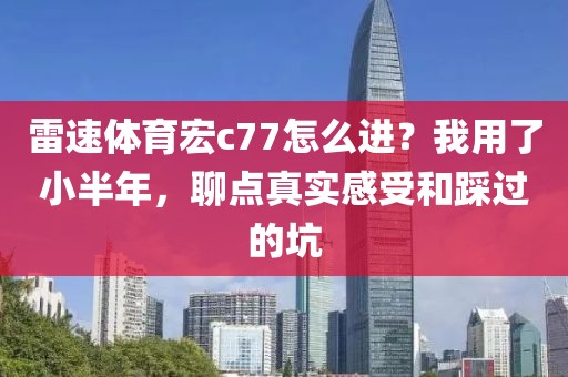 雷速体育宏c77怎么进?我用了小半年,聊点真实感受和踩过的坑