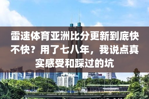 雷速体育亚洲比分更新到底快不快？用了七八年，我说点真实感受和踩过的坑