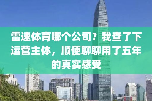 雷速体育哪个公司?我查了下运营主体,顺便聊聊用了五年的真实感受
