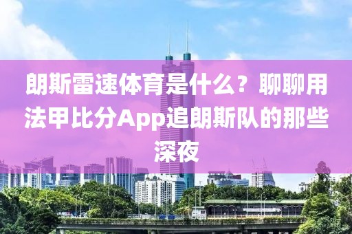 朗斯雷速体育是什么？聊聊用法甲比分App追朗斯队的那些深夜
