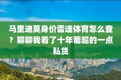 马里迪莫身价雷速体育怎么查？聊聊我看了十年葡超的一点私货