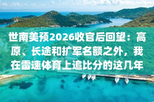 世南美预2026收官后回望：高原、长途和扩军名额之外，我在雷速体育上追比分的这几年