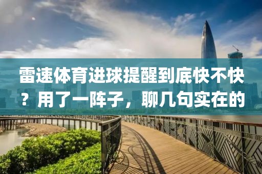 雷速体育进球提醒到底快不快？用了一阵子，聊几句实在的