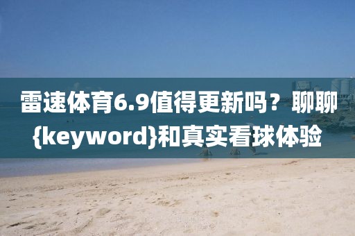 雷速体育6.9值得更新吗？聊聊{keyword}和真实看球体验