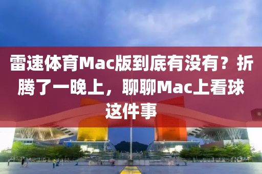雷速体育Mac版到底有没有?折腾了一晚上,聊聊Mac上看球这件事