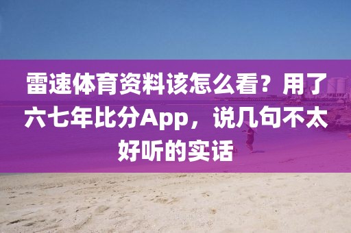 雷速体育资料该怎么看？用了六七年比分App，说几句不太好听的实话