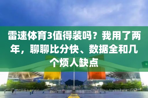 雷速体育3值得装吗？我用了两年，聊聊比分快、数据全和几个烦人缺点