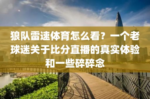 狼队雷速体育怎么看？一个老球迷关于比分直播的真实体验和一些碎碎念