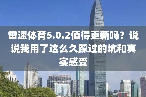 雷速体育5.0.2值得更新吗？说说我用了这么久踩过的坑和真实感受