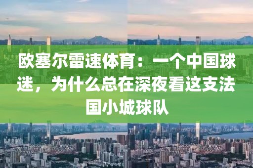 欧塞尔雷速体育：一个中国球迷，为什么总在深夜看这支法国小城球队