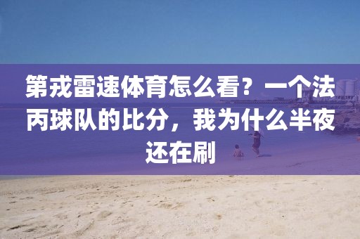 第戎雷速体育怎么看？一个法丙球队的比分，我为什么半夜还在刷