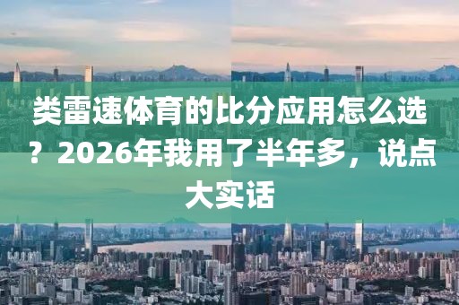 类雷速体育的比分应用怎么选？2026年我用了半年多，说点大实话