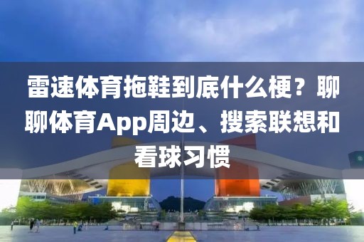 雷速体育拖鞋到底什么梗？聊聊体育App周边、搜索联想和看球习惯