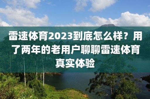 雷速体育2023到底怎么样？用了两年的老用户聊聊雷速体育真实体验