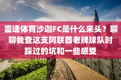 雷速体育沙迦FC是什么来头？聊聊我查这支阿联酋老牌球队时踩过的坑和一些感受