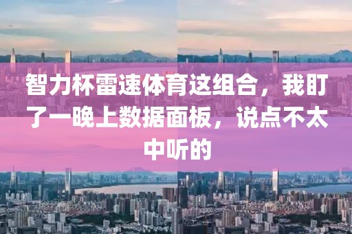 智力杯雷速体育这组合，我盯了一晚上数据面板，说点不太中听的