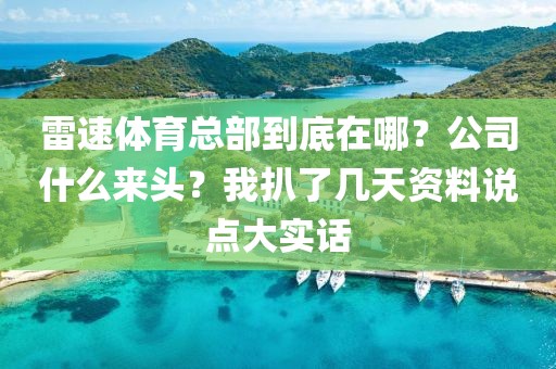 雷速体育总部到底在哪？公司什么来头？我扒了几天资料说点大实话