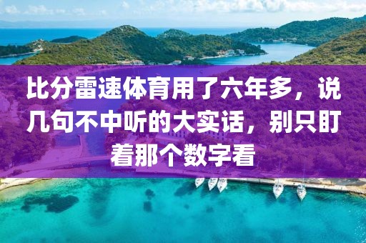 比分雷速体育用了六年多，说几句不中听的大实话，别只盯着那个数字看