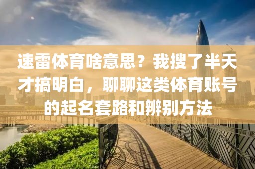 速雷体育啥意思?我搜了半天才搞明白,聊聊这类体育账号的起名套路和辨别方法