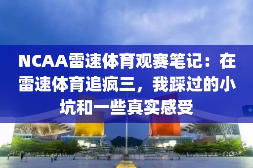 NCAA雷速体育观赛笔记:在雷速体育追疯三,我踩过的小坑和一些真实感受
