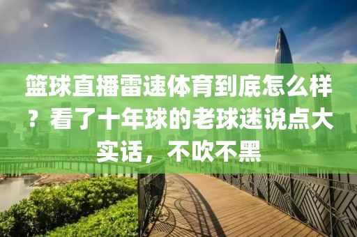 篮球直播雷速体育到底怎么样？看了十年球的老球迷说点大实话，不吹不黑
