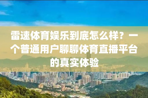 雷速体育娱乐到底怎么样？一个普通用户聊聊体育直播平台的真实体验