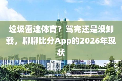 垃圾雷速体育？骂完还是没卸载，聊聊比分App的2026年现状
