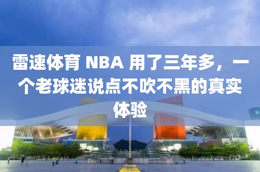 雷速体育 NBA 用了三年多，一个老球迷说点不吹不黑的真实体验