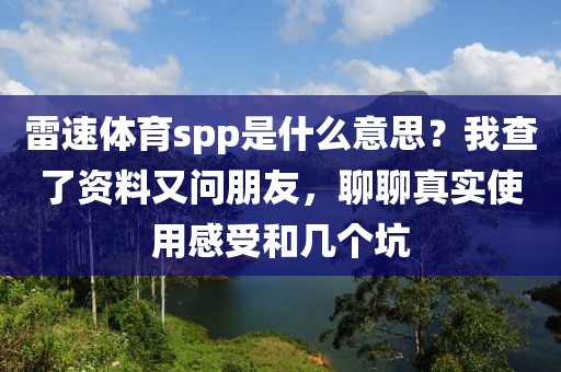 雷速体育spp是什么意思？我查了资料又问朋友，聊聊真实使用感受和几个坑