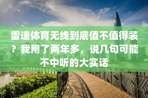 雷速体育无线到底值不值得装?我用了两年多,说几句可能不中听的大实话