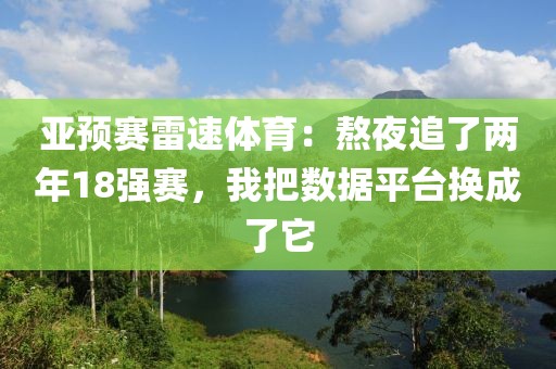 亚预赛雷速体育:熬夜追了两年18强赛,我把数据平台换成了它