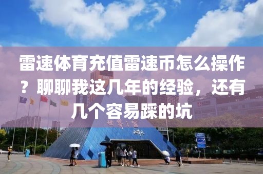 雷速体育充值雷速币怎么操作？聊聊我这几年的经验，还有几个容易踩的坑