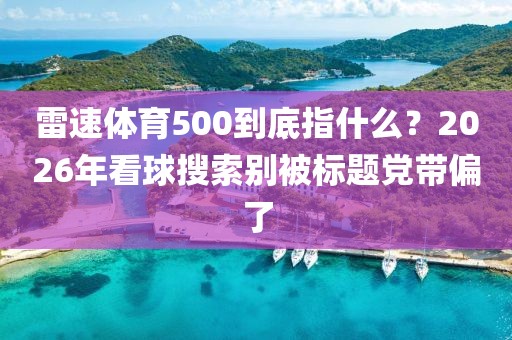 雷速体育500到底指什么？2026年看球搜索别被标题党带偏了