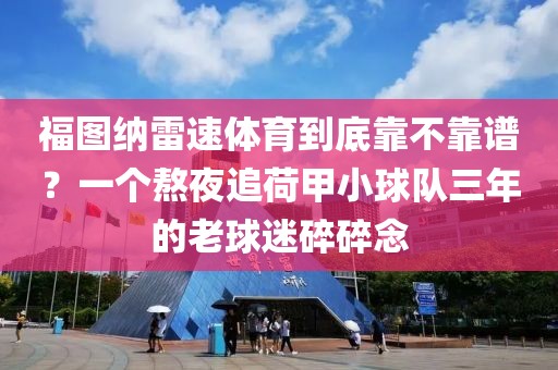 福图纳雷速体育到底靠不靠谱？一个熬夜追荷甲小球队三年的老球迷碎碎念