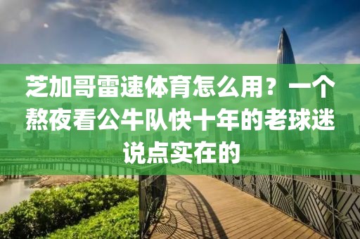 芝加哥雷速体育怎么用？一个熬夜看公牛队快十年的老球迷说点实在的