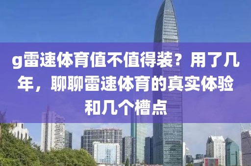 g雷速体育值不值得装?用了几年,聊聊雷速体育的真实体验和几个槽点