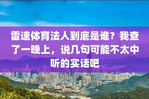 雷速体育法人到底是谁？我查了一晚上，说几句可能不太中听的实话吧