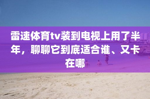 雷速体育tv装到电视上用了半年，聊聊它到底适合谁、又卡在哪